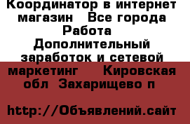 Координатор в интернет-магазин - Все города Работа » Дополнительный заработок и сетевой маркетинг   . Кировская обл.,Захарищево п.